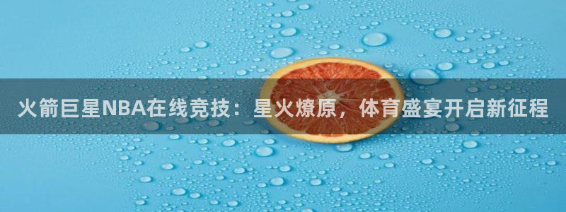 火箭巨星NBA在线竞技：星火燎原，体育盛宴开启新征程