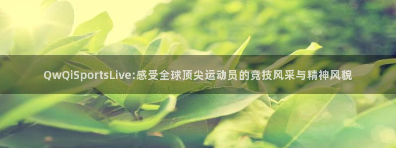 QwQiSportsLive:感受全球顶尖运动员的竞技风采与精神风貌